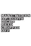 Mary Queen of Scots Got Her Head Chopped Off